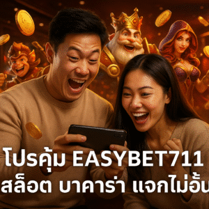 โปรคุ้ม EASYBET711 สล็อต บาคาร่า แจกไม่อั้น