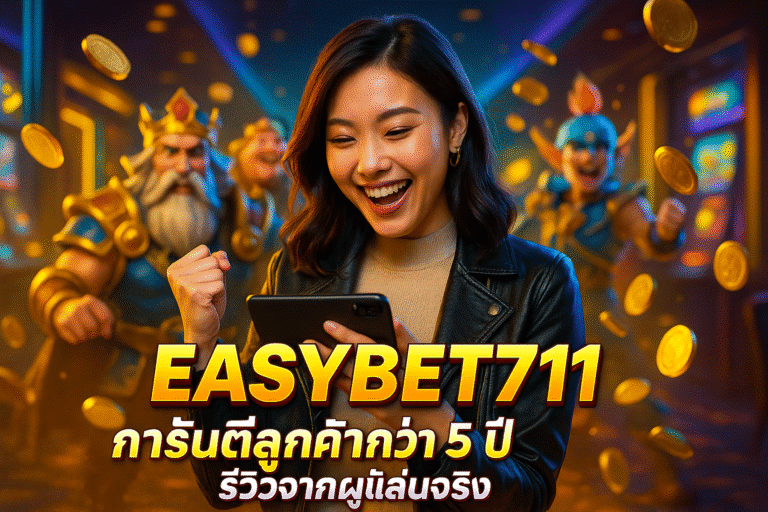 EASYBET711 การันตีลูกค้ากว่า 5 ปี รีวิวจากผู้เล่นจริง